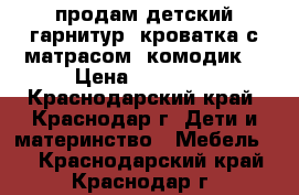 продам детский гарнитур (кроватка с матрасом  комодик) › Цена ­ 16 000 - Краснодарский край, Краснодар г. Дети и материнство » Мебель   . Краснодарский край,Краснодар г.